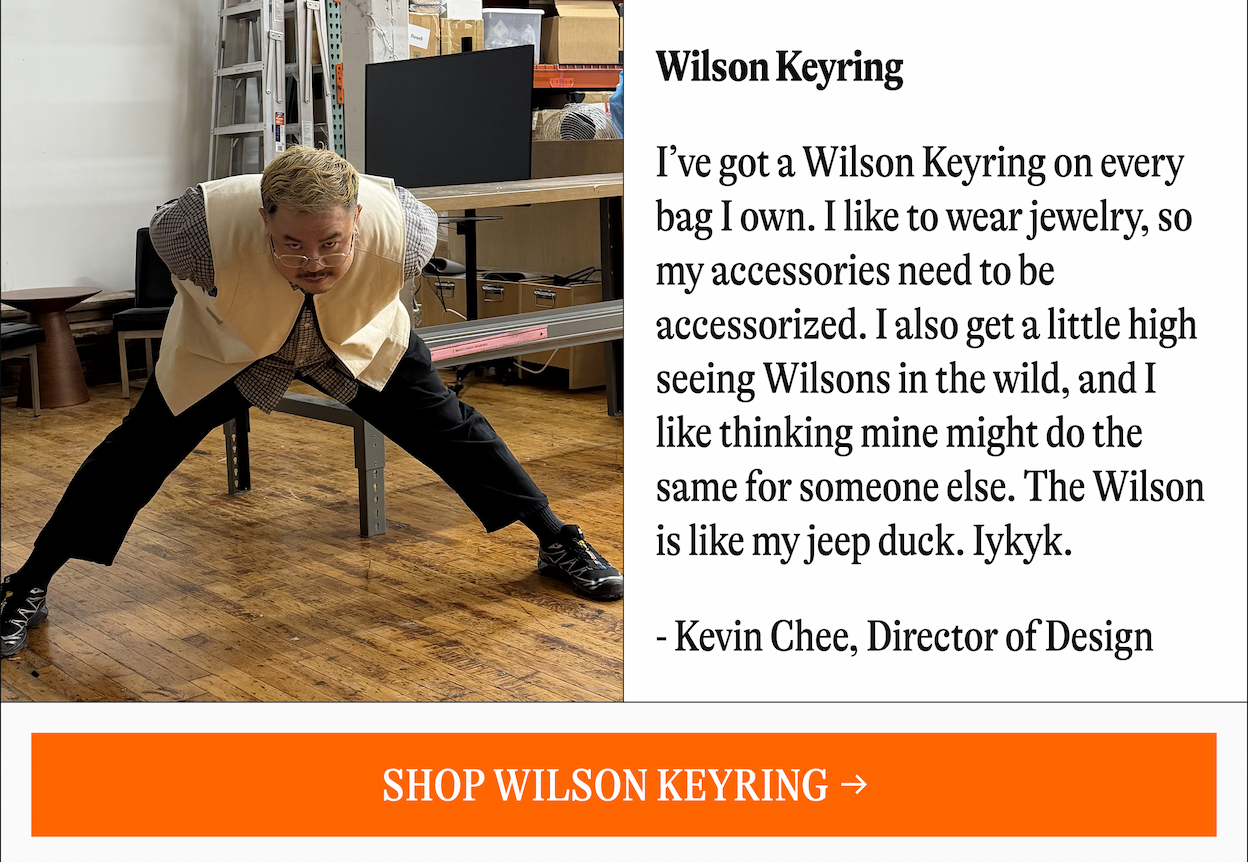 Wilson Keyring | I've got a Wilson Keyring on every bag I own. I like to wear jewelry, so my accessories need to be accessorized. I also get a little high seeing Wilsons in the wild, and I like thinking mine might do the same for someone else. The Wilson is like my jeep duck. lykyk. - Kevin Chee, Director of Design [SHOP WILSON KEYRING]