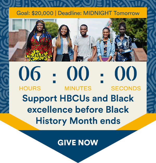 Goal $20,000. Deadline: MIDNIGHT Tomorrow. Support HBCUs and Black excellence before Black History Month ends. Give Now.