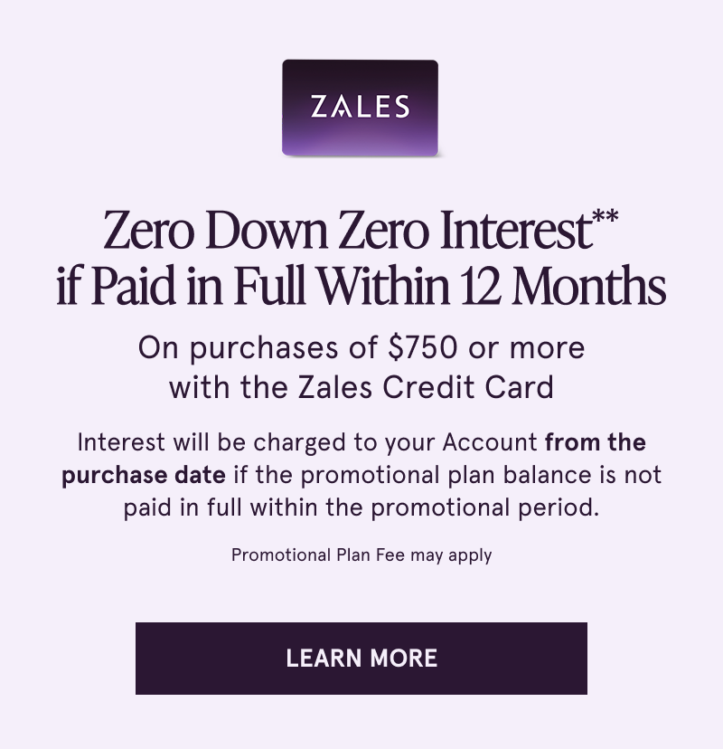 Zero down, zero interest if paid in full within 18 months on purchases $3000+ with the Zales Credit Card. Click to learn more