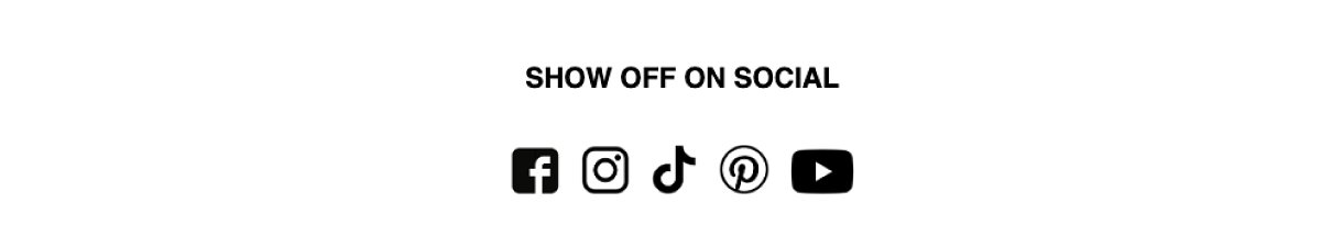 Show off on social Facebook Instagram TikTok Pinterest YouTube