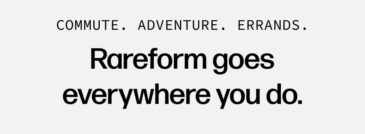 Commute. Adventure. Errands. Rareform goes everywhere you do.