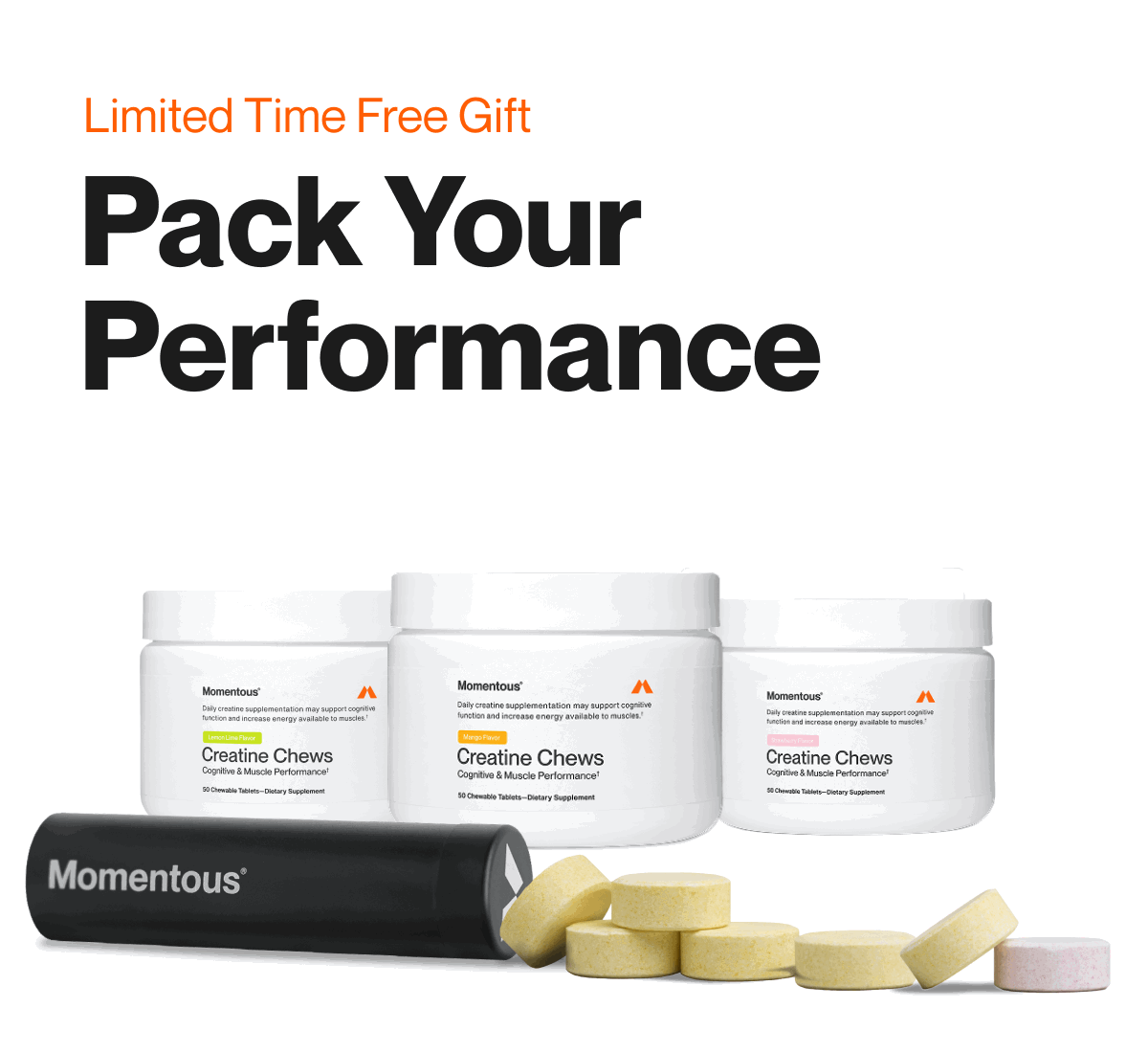 Pack Your Performance. Limited Time Free Gift. 3 Creatine Chews jars. Buy the Flavor Stack, get a free travel case.