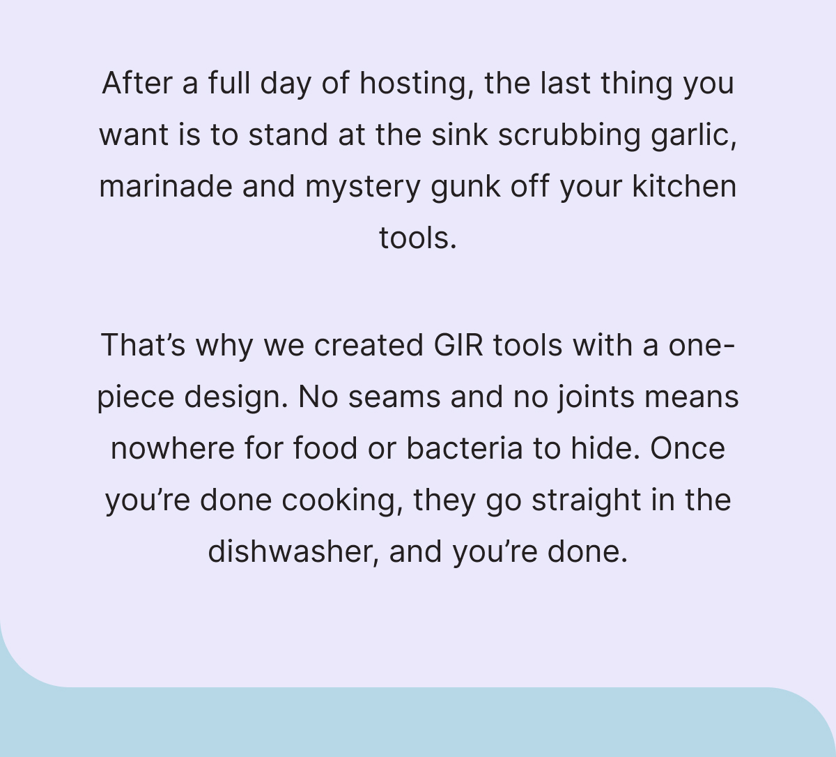 After a full day of hosting, the last thing you want is to stand at the sink scrubbing garlic, marinade and mystery gunk off your kitchen tools.