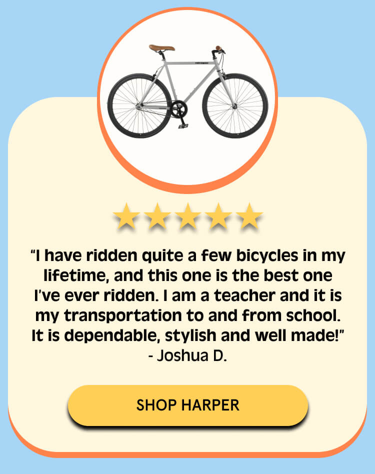 i have ridden quite a few bicycles in my lifetime, and this one is the best one i've ever ridden. review shop harper button