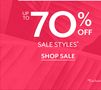 UP TO 70% OFF SALE STYLES* SHOP SALE *EXCLUSIONS APPLY