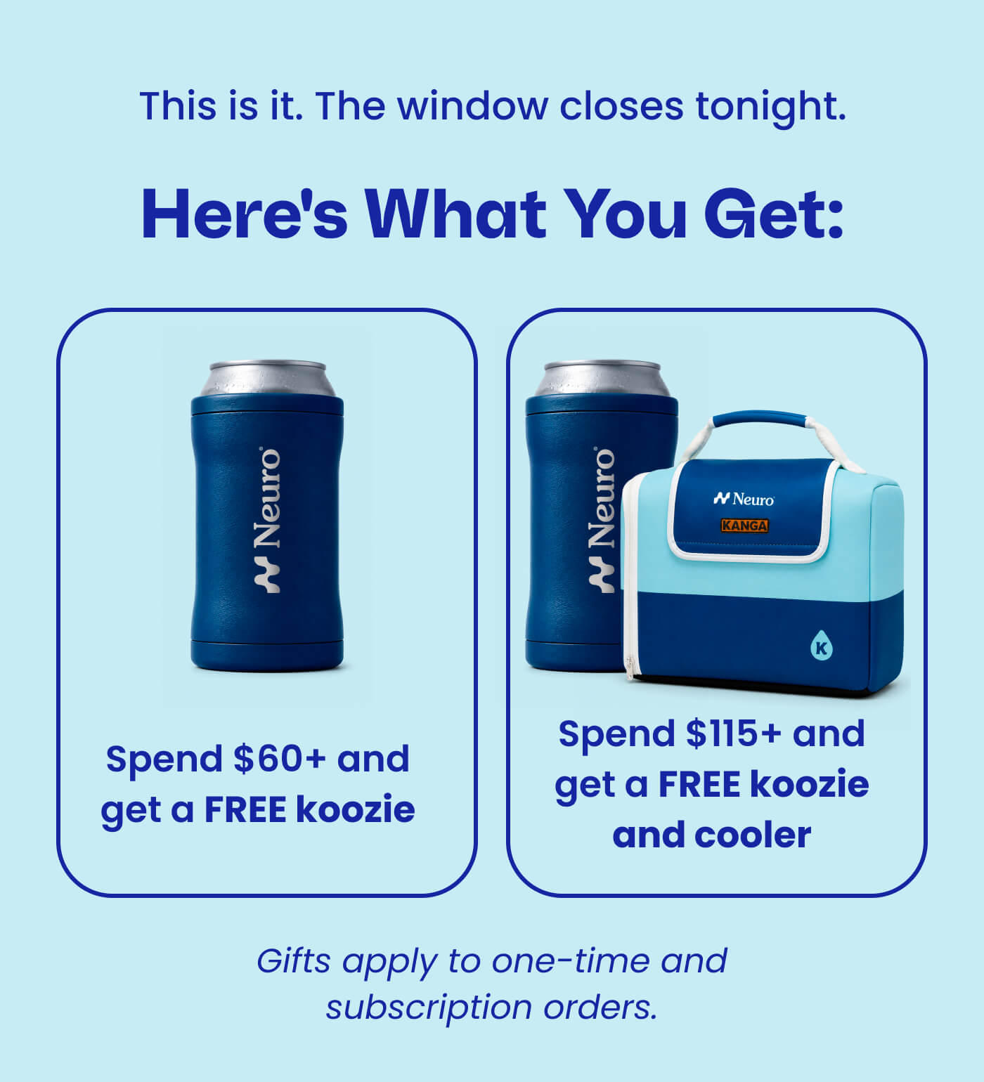 This is it. The window closes tonight. Here's what you get: Spend $60+ and get a FREE koozie | Spend $115+ and get a FREE koozie and cooler | Gifts apply to one-time and subscription orders.