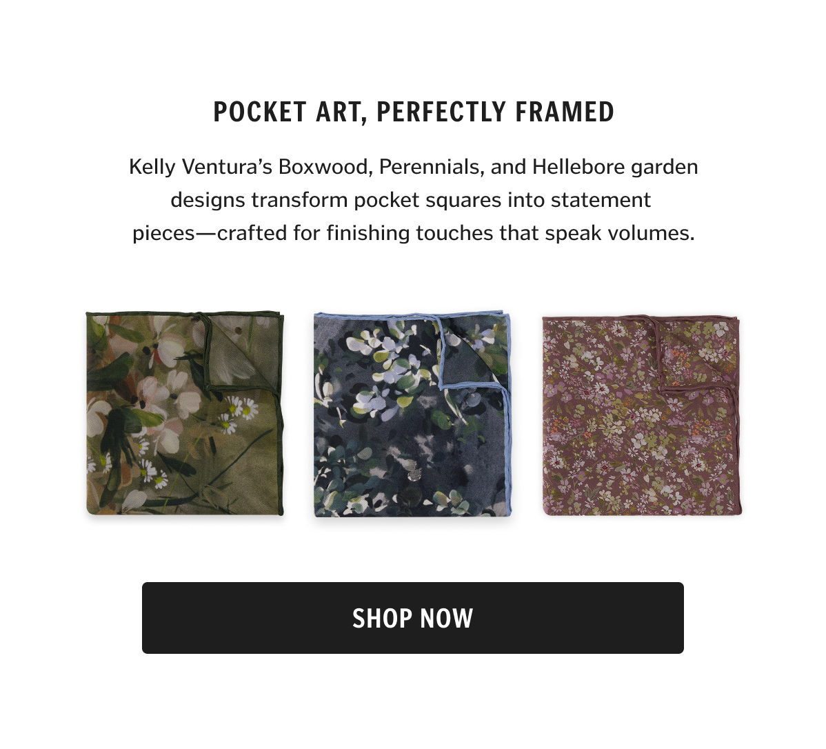 Kelly Ventura’s Boxwood, Perennials, and Hellebore garden designs transform pocket squares into statement pieces—crafted for finishing touches that speak volumes.