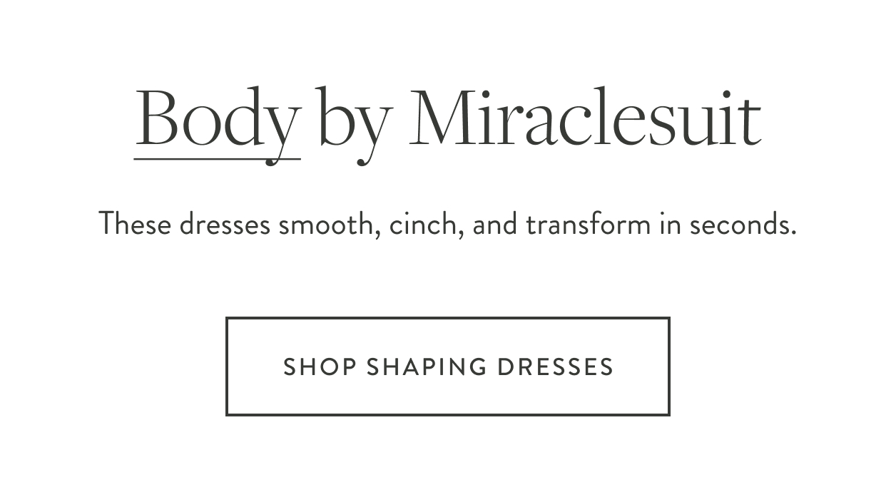 Body by Miraclesuit. These dresses smooth, cinch, and transform in seconds.