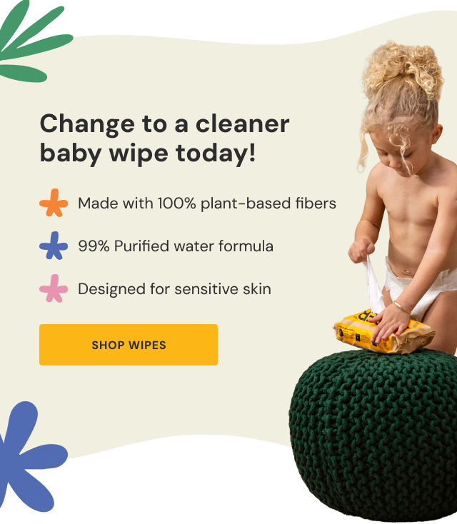 Change to a cleaner baby wipe today! | Made with 100% plant-based fibers | 99% Purified water formula | Designed for sensitive skin | Shop Wipes