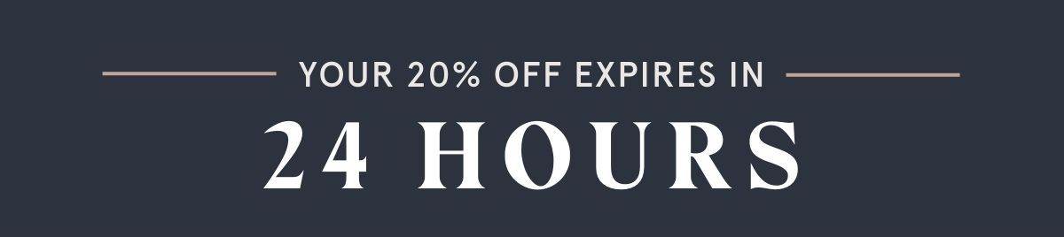 YOUR 20% OFF EXPIRES IN 24 HOURS