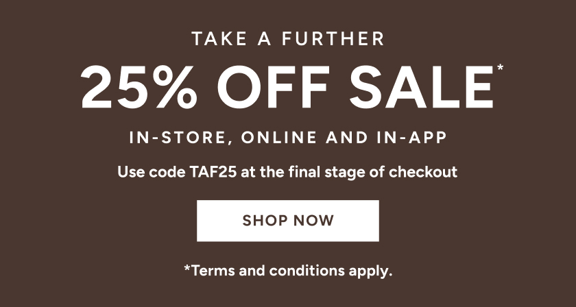 *Take a further 25% off Sale. Use code TAF25 at the final stage of checkout. Available on Sale items only. Excludes full price items, gift card purchases and shipping costs. Offer available in Australia. While stocks last. Limited time only. Not in conjunction with any other offer, unless otherwise specified. 