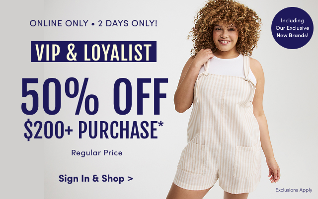 Online Only | 2 Days Only! |Including Our Exclusive New Brands! | VIP & Loyalist | 50% Off $200+ Purchase* | Regular Price | Sign In & Shop > | Exclusions Apply