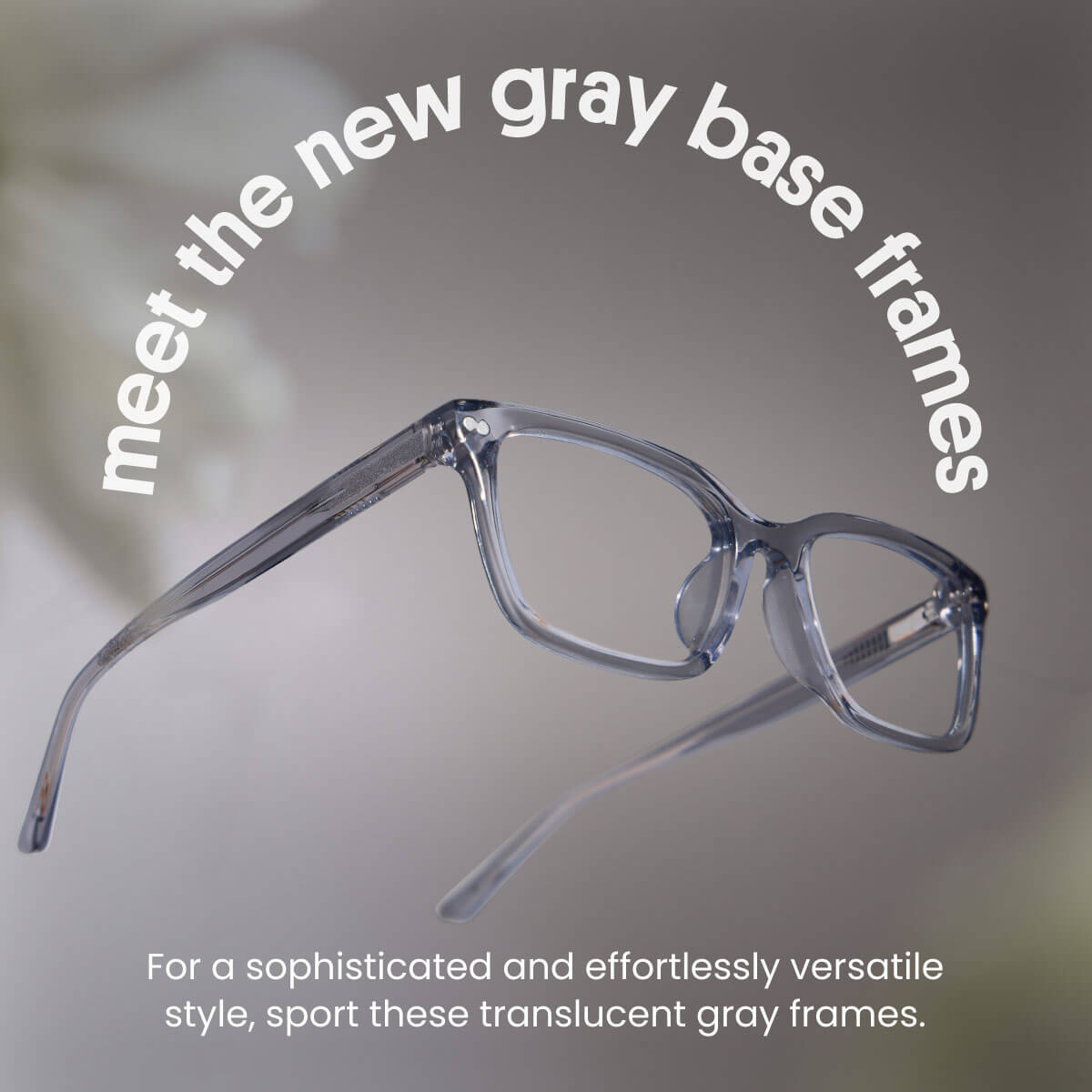 meet the new gray base frames | For a sophisticated and effortlessly versatile style, sport these translucent gray frames. 