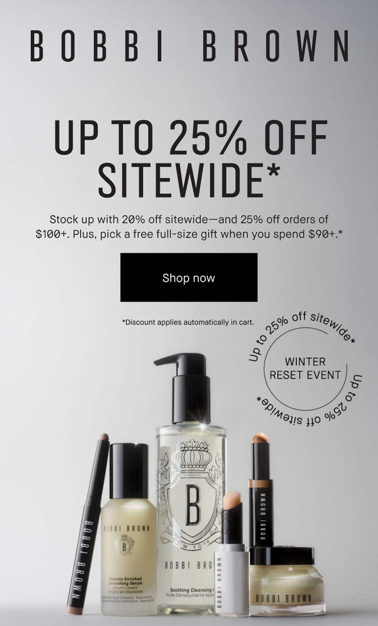 BOBBI BROWN | UP TO 25% OFF SITEWIDE* Stock up with 20% off sitewide-and 25% off orders of $100+. Plus, pick a free full-size gift when you spend $90+.* | Shop now | *Discount applies automatically in cart.