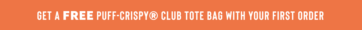 GET A FREE PUFF-CRISPY® CLUB TOTE BAG WITH YOUR FIRST ORDER