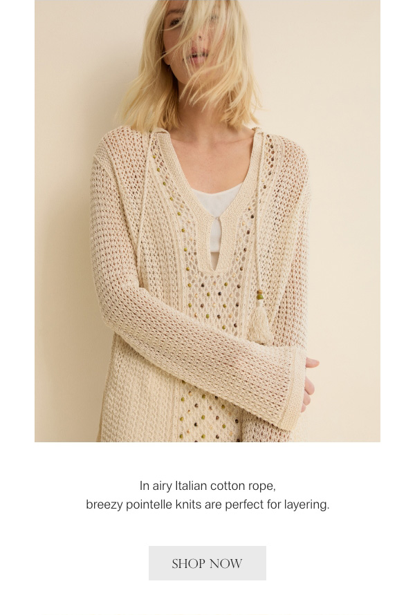 In airy Italian cotton rope, breezy pointelle knits are perfect for layering. - [SHOP NOW]