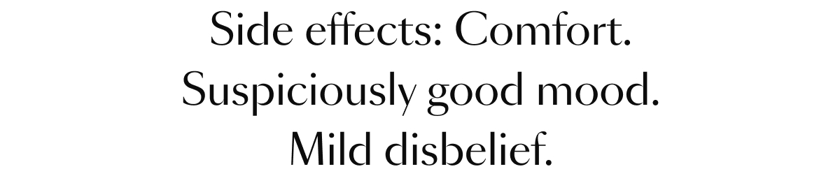 Side effects: Comfort.
