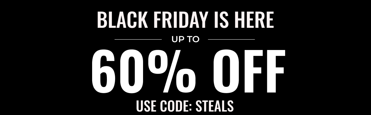 Black Friday Starts Now Up to 60% Off | Use Code: STEALS