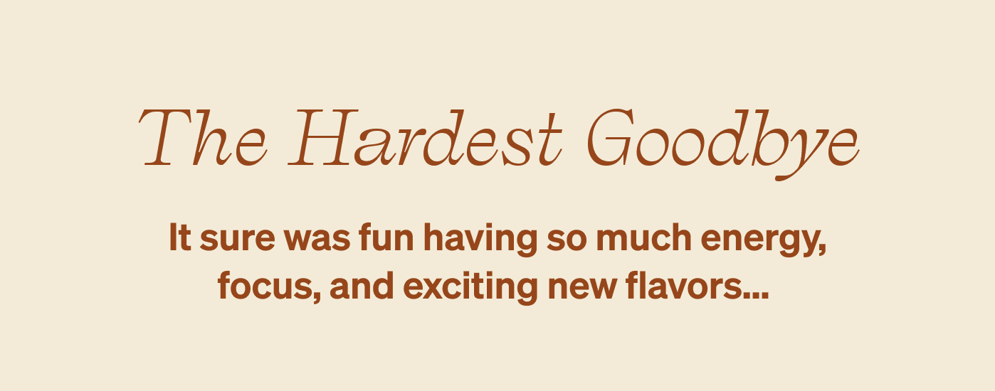 The Hardest Goodbye | It sure was fun having so much energy, focus, and exciting new flavors...&nbsp;