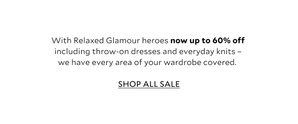 With Relaxed Glamour heroes now up to 60% off including throw-on dresses and everyday knits – we have every area of your wardrobe covered. 