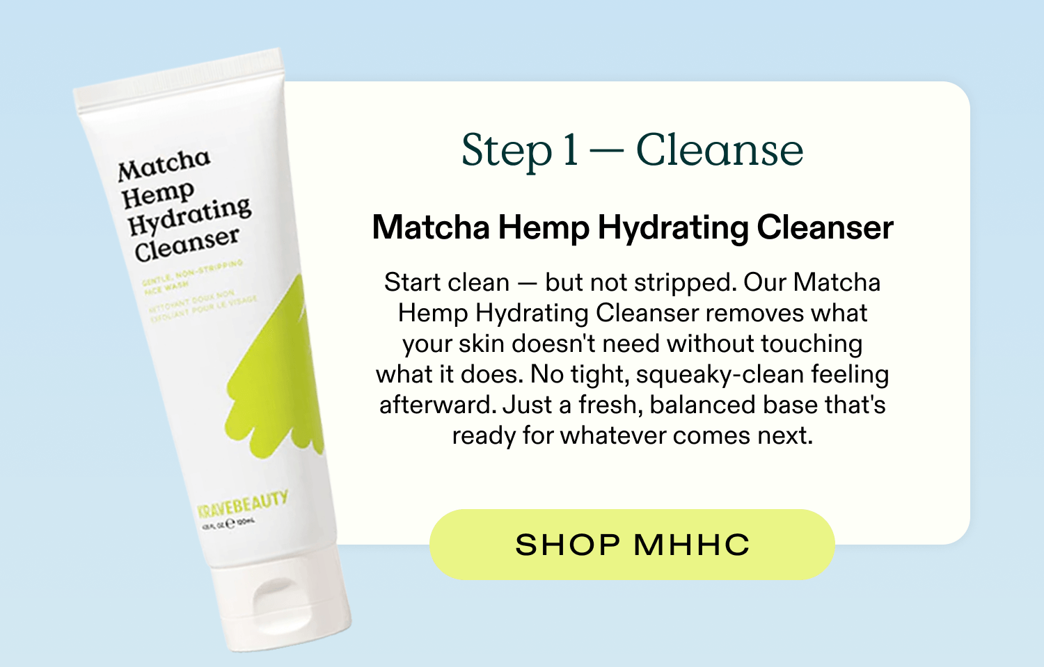 Step 1 - Cleanse (Matcha Hemp Hydrating Cleanser)