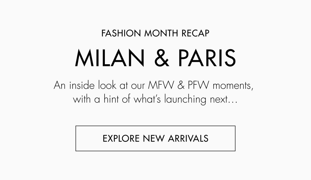 Milan & Paris Fashion Month Recap. An inside look at our MFW & PFW moments, with a hint of what's launching next...