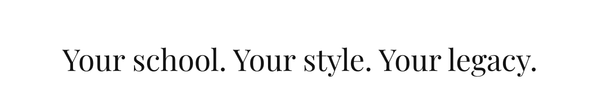 Your school. Your style. Your legacy.