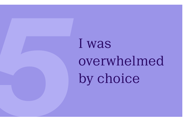 I was overwhelmed by choice