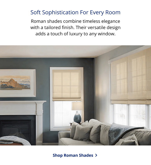 Soft Sophistication For Every Room | Roman shades combine timeless elegance with a tailored finish. Their versatile design adds a touch of luxury to any window. | SHOP ROMAN SHADES >
