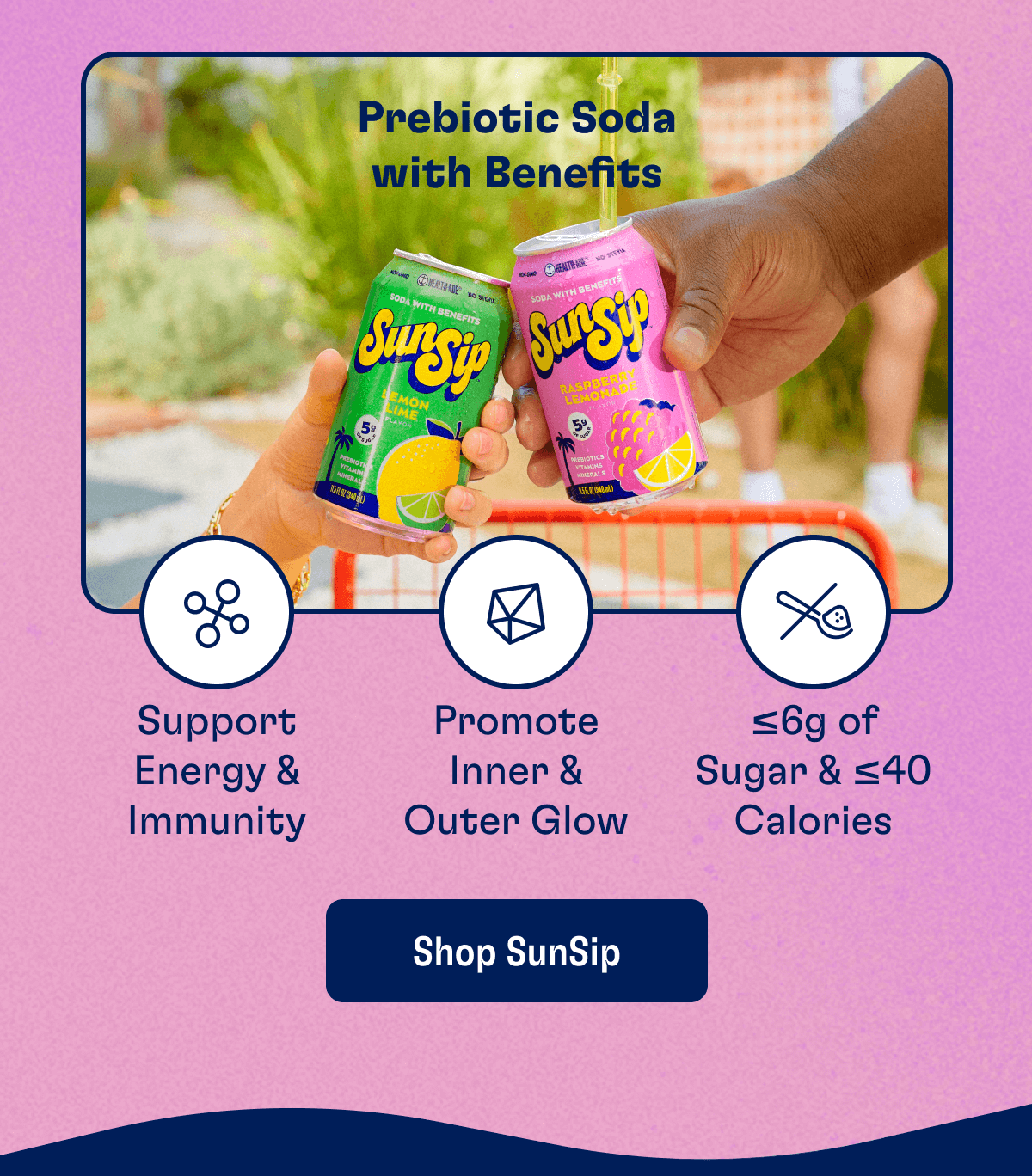 Prebiotic Soda with Benefits: - Support Energy & Immunity - Promote Inner & Outer Glow - </ of Sugar & </ 40 Calories | Shop SunSip