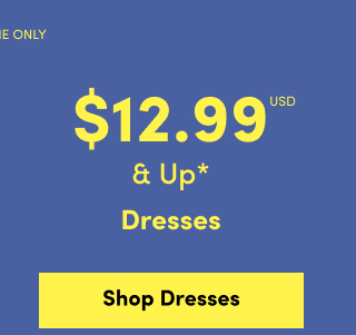 Online Only | $12.99USD & Up* | Dresses | Shop Dresses >