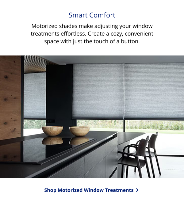 Smart Comfort | Motorized shades make adjusting your window treatments effortless. Create a cozy, convenient space with just the touch of a button. | SHOP MOTORIZED WINDOW TREATMENTS >