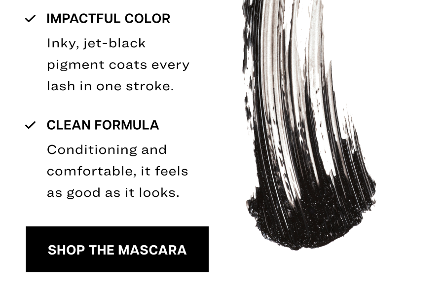 Inky, jet-black pigment coats every lash in one stroke. Conditioning and comfortable, it feels as good as it looks. 