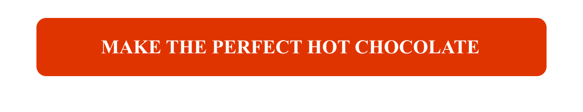 MAKE THE PERFECT HOT CHOCOLATE