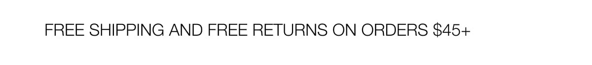 FREE SHIPPING AND FREE RETURNS ON ORDERS $45+