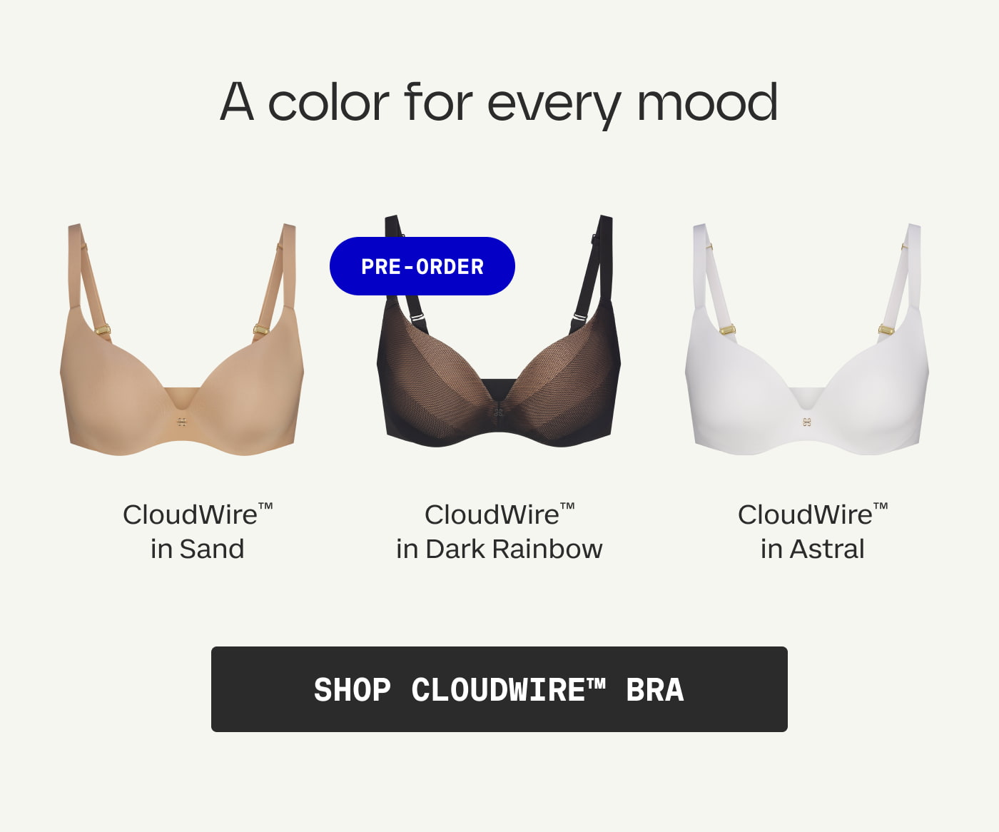 A color for every mood | CloudWire™ in Sand | Pre-Order CloudWire™ in Dark Rainbow | CloudWire™ in Astral | SHOP CloudWire™ Bra