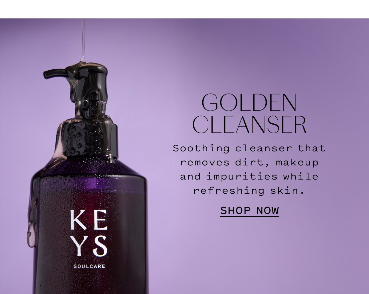 GOLDEN CLEANSER Soothing cleanser that removes dirt, makeup and impurities while refreshing skin. SHOP NOW