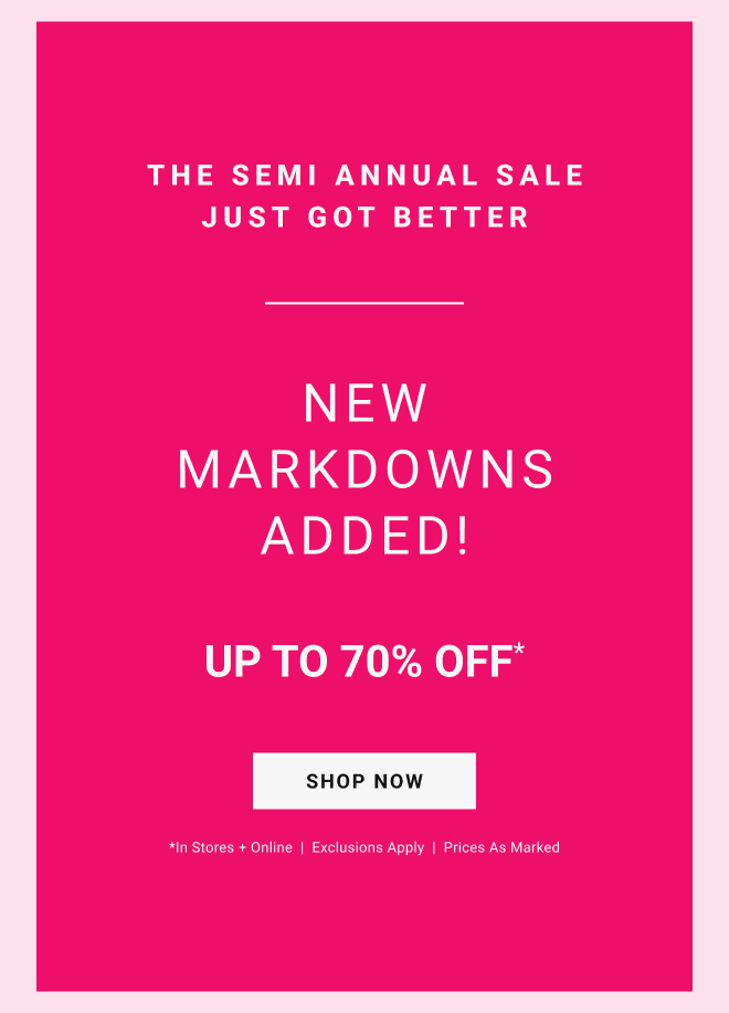 The SEMI annual sale just got better. New markdowns added! Up To 70% off* Shop Now *In stores + online  |  Exclusions Apply  |  Prices as marked