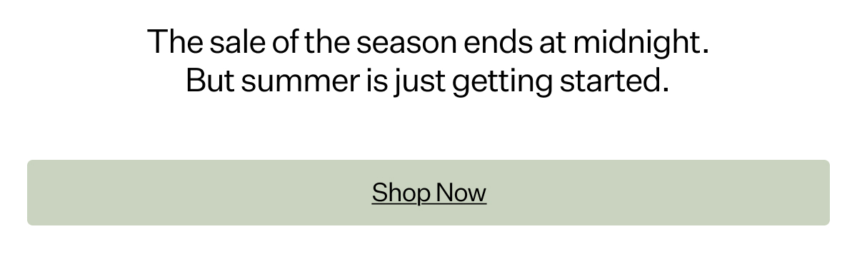 The sale of the season ends at midnight. But summer is just getting started.