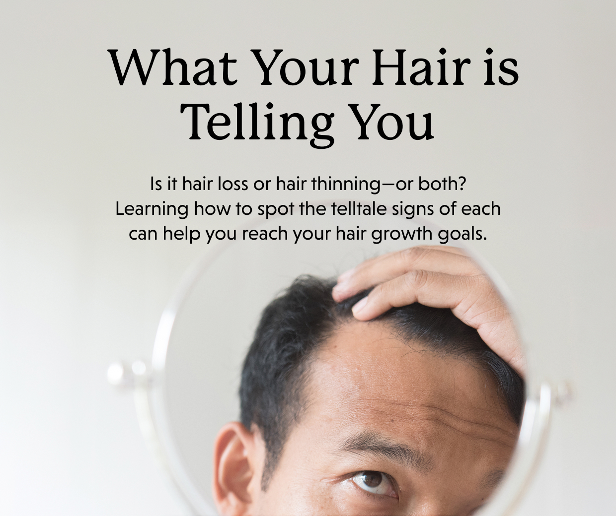 What Your Hair is Telling You | Is it hair loss or hair thinning—or both? Learning how to spot the telltale signs of each can help you reach your hair growth goals. 