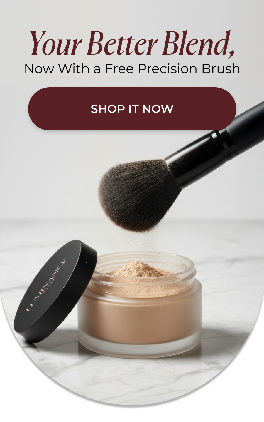 Your Better Blend, Now With  a Free Precision Brush  >> SHOP IT NOW << 
