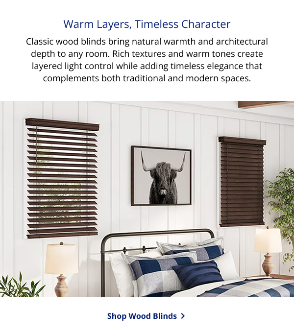  Warm Layers, Timeless Character | Classic wood blinds bring natural warmth and architectural depth to any room. Rich textures and warm tones create layered light control while adding timeless elegance that complements both traditional and modern spaces. | SHOP WOOD BLINDS >