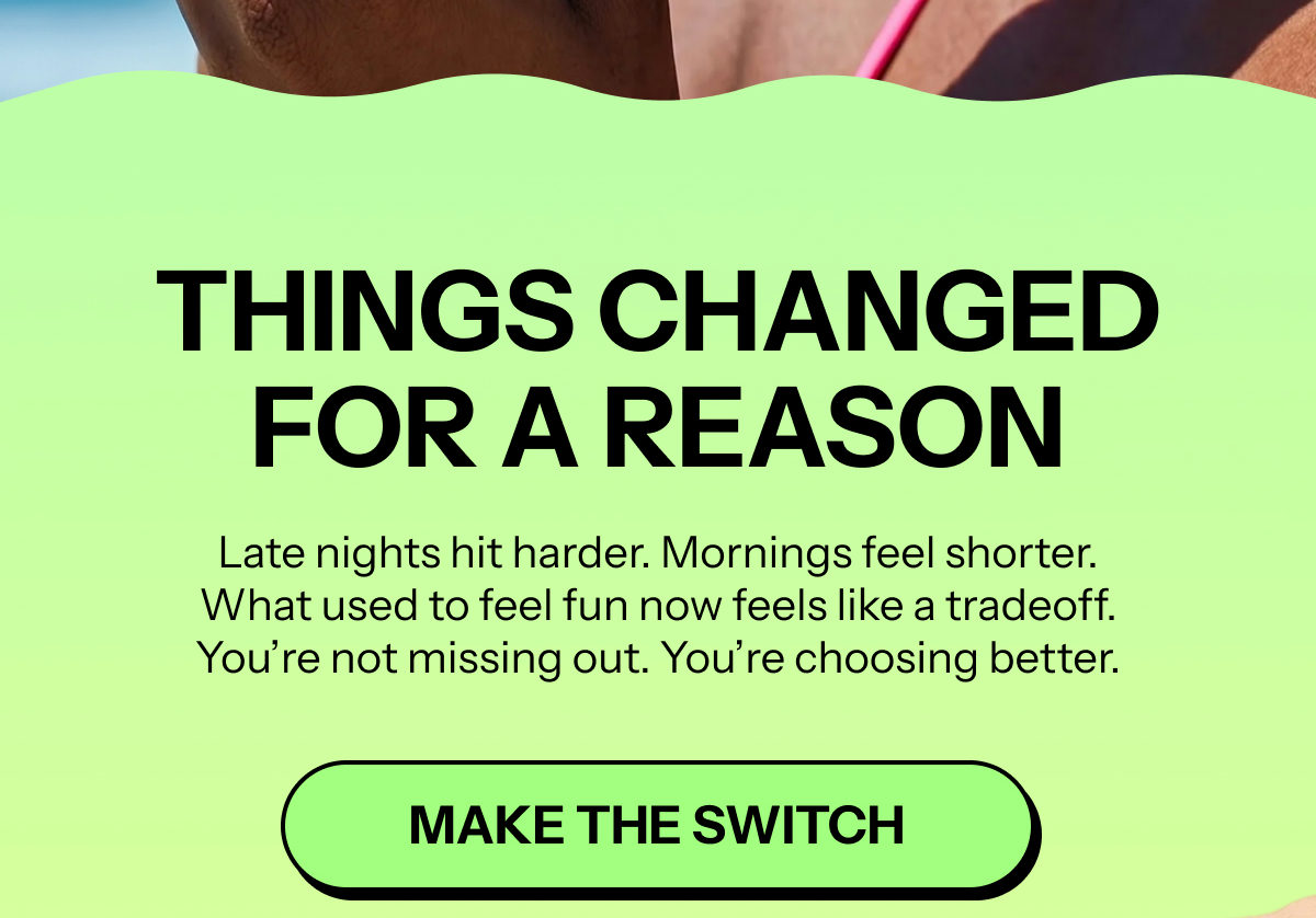 Things changed for a reason. Late nights hit harder. Make the switch.