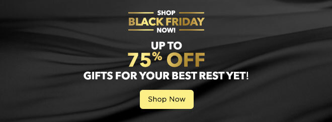 Shop Black Friday now! Up to 75% Off Gifts for your best rest yet!