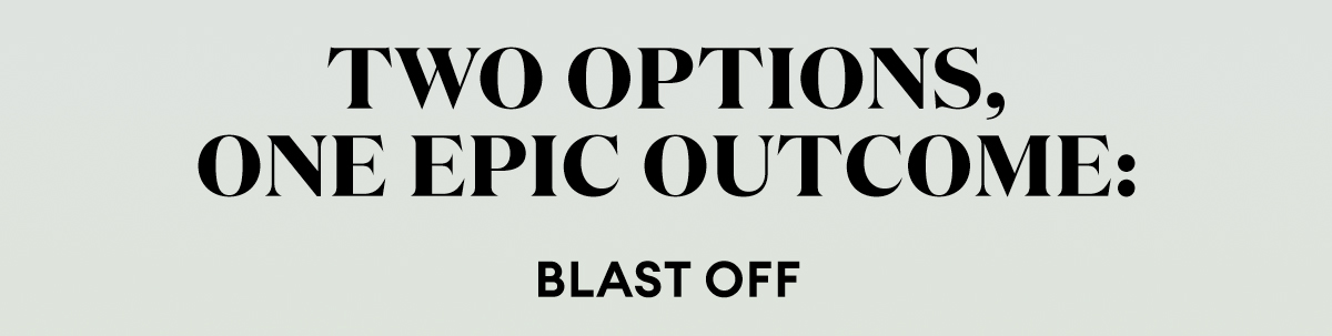Two Options, One Epic Outcome: BLAST OFF