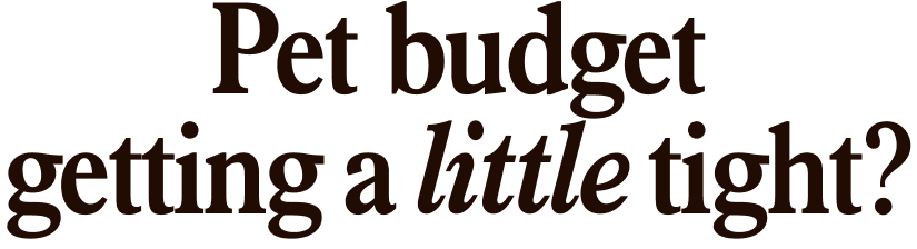 Pet budget getting a little tight?