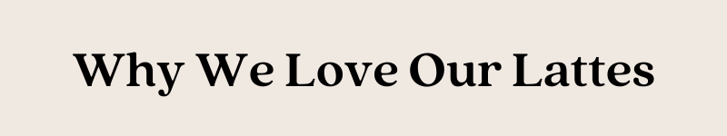 Why We Love Our Lattes