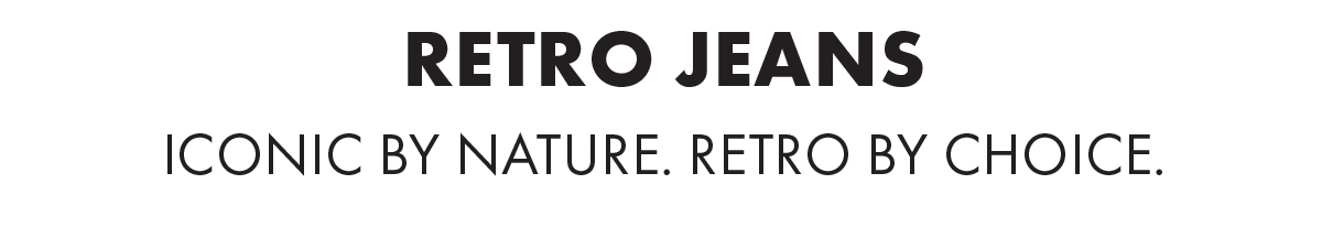 Retro Jeans Iconic by nature. Retro by choice.
