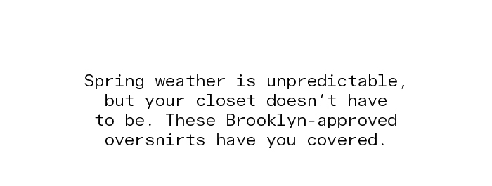 Spring weather is unpredictable, but your closet doesn't have to be. These Brooklyn-approved overshirts have you covered.