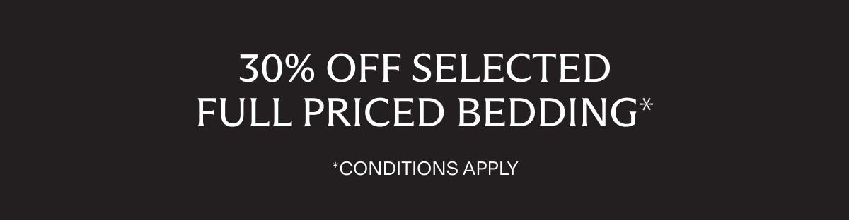 30% Off SELECTED FULL PRICED BEDDING* | *CONDITIONS APPLY